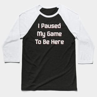 I PAUSED MY GAME TO BE HERE, Funny video Gaming Gift Baseball T-Shirt